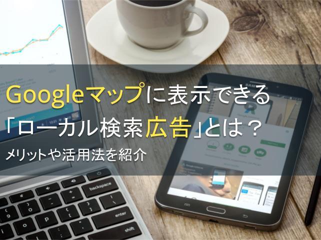 Googleマップに表示できる「ローカル検索広告」とは？メリットや活用法を紹介