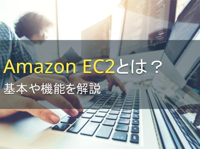 Amazon EC2とは？機能、メリットを解説