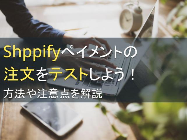 Shppifyペイメントの注文をテストしよう！方法や注意点を解説
