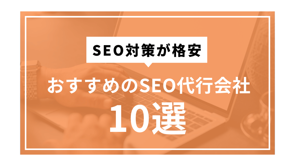 SEO対策が格安のおすすめ代行会社10選【2025年最新版】