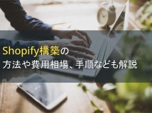 Shopify構築の方法や費用相場、手順なども解説【2024年最新版】