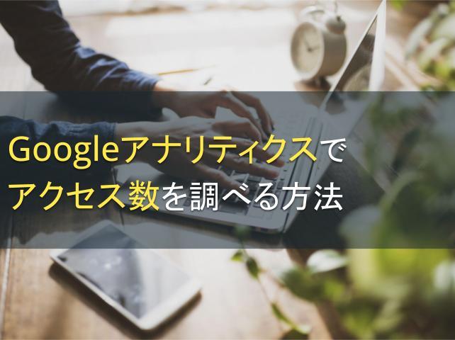 Googleアナリティクスでアクセス数を調べる方法｜使い方を解説