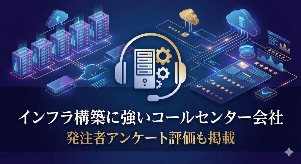 インフラ構築に強いコールセンター会社4選｜発注者アンケート評価も掲載【2026年最新版】