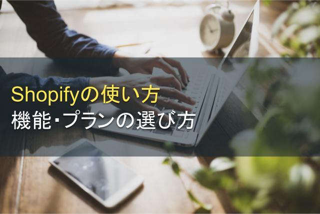 Shopifyの使い方｜機能やプランの選び方も解説