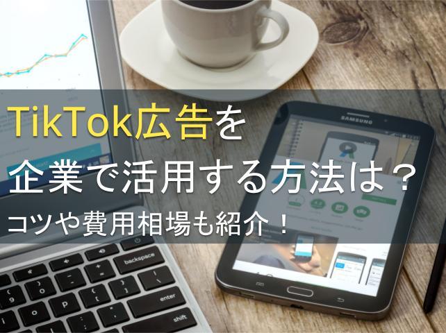 TikTok広告を企業で活用する方法は？コツや費用相場も紹介！