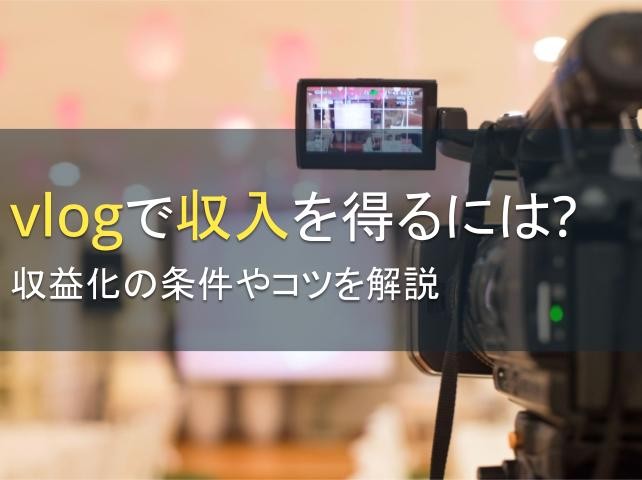 Vlogで収入を得るには？収益化の条件やコツを解説