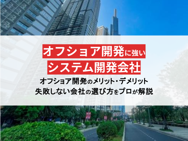 オフショア開発に強いシステム会社14選！失敗しない選び方や費用相場も紹介【2025年最新版】