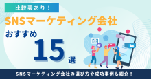 SNSマーケティング会社おすすめ15選【比較表あり】選び方や事例も紹介！2025年最新版