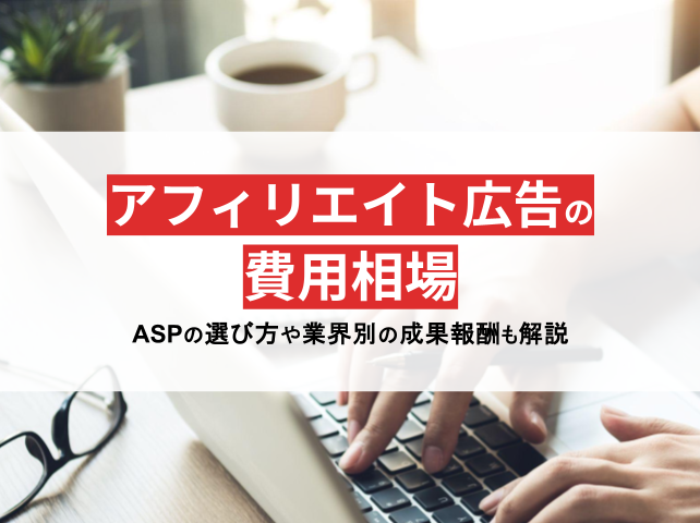 アフィリエイト広告の費用相場は？ASPの選び方や業界別の成果報酬事例も解説【2024年最新版】