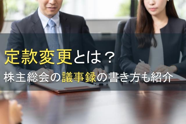 定款変更とは？株主総会の議事録の書き方も紹介【2025年最新版】