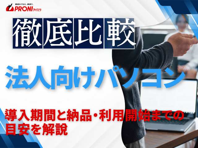 法人向けパソコンの導入期間はどれくらい？納品・利用開始までの目安を解説