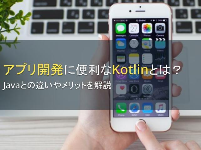 アプリ開発に便利なKotlinとは？Javaとの違いやメリットを解説