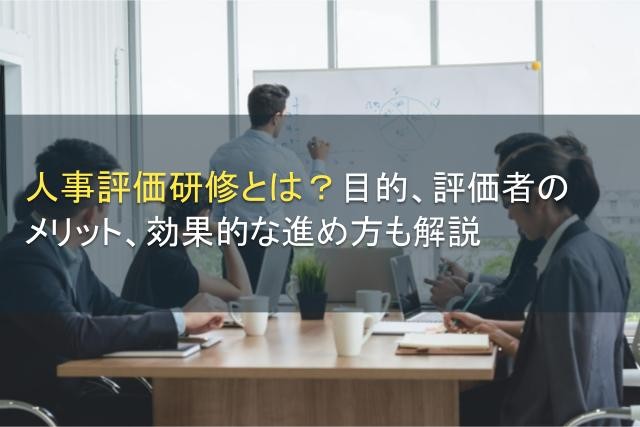 人事評価研修とは？目的、評価者のメリット、効果的な進め方も解説【2025年最新版】