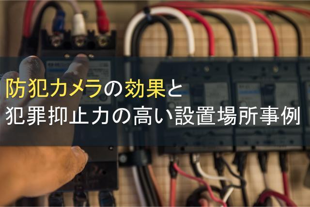 防犯カメラの効果と犯罪抑止力の高い設置場所事例
