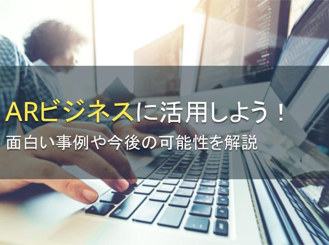 ARをビジネスに活用しよう！面白い事例や今後の可能性を解説