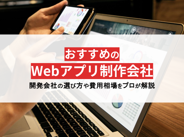 おすすめのWebアプリ開発会社20選！初心者向けに選び方も徹底解説【2024年最新版】