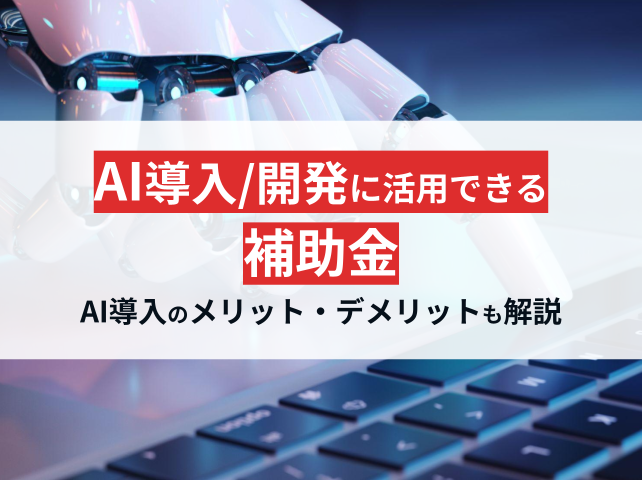 AI導入・開発に活用できる補助金4選を紹介！AI導入のメリットやデメリットも解説