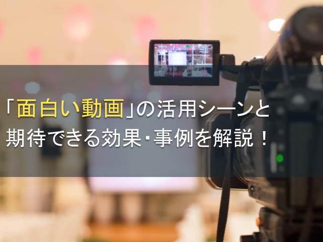 「面白い動画」の活用シーンと期待できる効果・事例8選を解説！