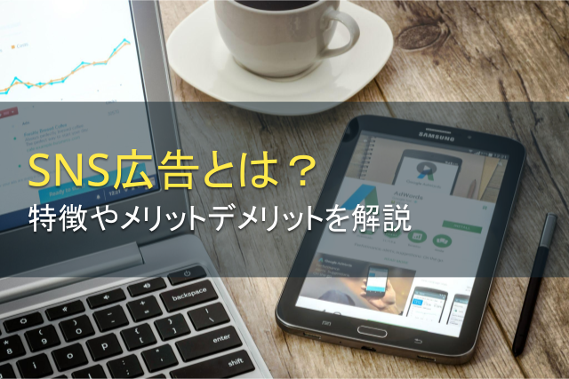 SNS広告とは？特徴やメリットデメリットを解説