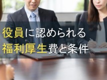 役員に認められる福利厚生費と条件【2023年最新版】