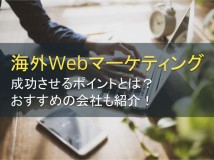 海外Webマーケティングを成功させるポイントとは｜おすすめの会社紹介つき【2024年最新版】
