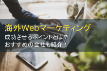 海外Webマーケティングを成功させるポイントとは｜おすすめの会社紹介つき【2023年最新版】
