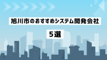 旭川市のおすすめシステム開発会社5社を厳選【2025年最新版】