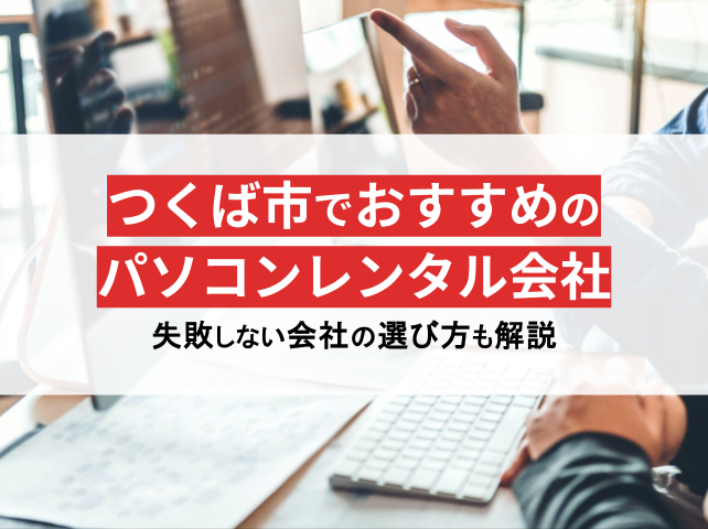 茨城県つくば市のパソコンレンタル会社おすすめ5選！格安や即日利用の会社を紹介【2025年最新版】