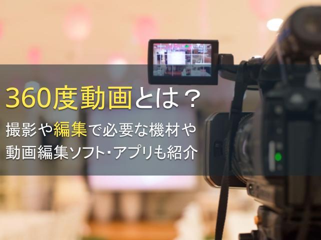 360度動画とは？撮影や編集で必要な機材や動画編集ソフト・アプリも紹介