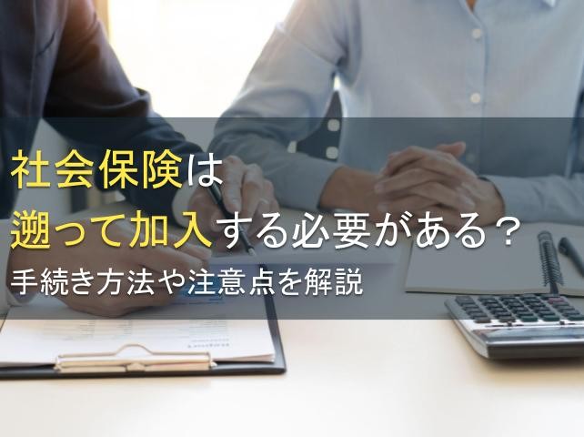 社会保険は遡って加入する必要がある？手続き方法や注意点を解説