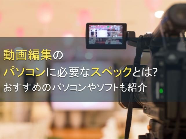 動画編集のパソコンに必要なスペックとは？おすすめのパソコンやソフトも紹介【2025年最新版】