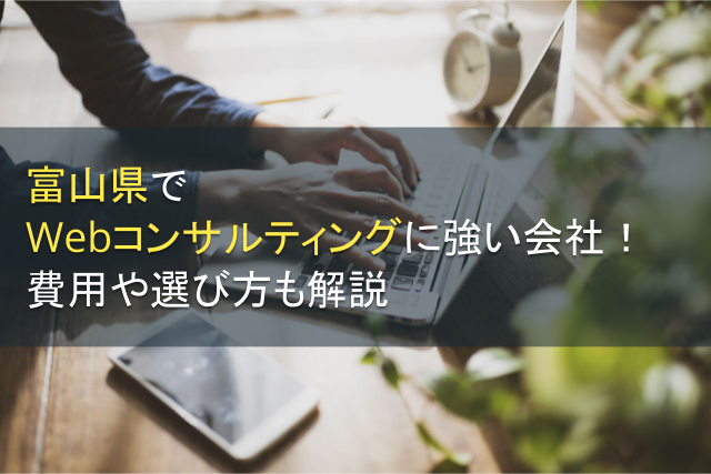 富山県でWebコンサルティングに強い会社3選！費用や選び方も解説【2024年最新版】