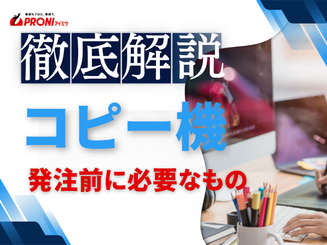 コピー機を発注する前に必要なものは？準備すべき情報と依頼内容の整理ポイントを解説