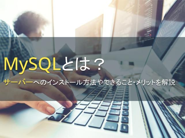 MySQLとは？サーバーへのインストール方法やできること・メリットを解説