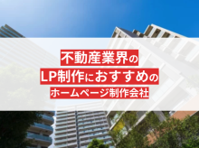 不動産のLP制作の成功事例とおすすめのホームページ制作会社7選【2025年最新版】