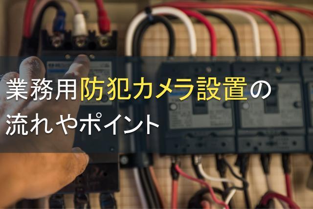 業務用防犯カメラ設置の流れやポイント、注意点