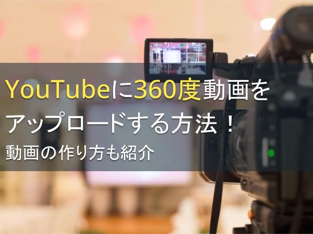 YouTubeに360度動画をアップロードする方法！動画の作り方も紹介【2025年最新版】