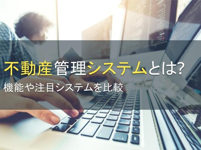不動産管理システムとは？機能や注目システムを比較