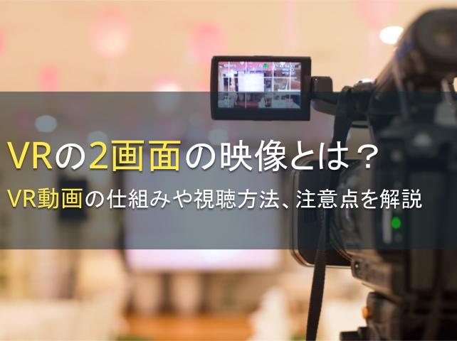VRの2画面の映像とは？VR動画の仕組みや視聴方法、注意点を解説【2025年最新版】