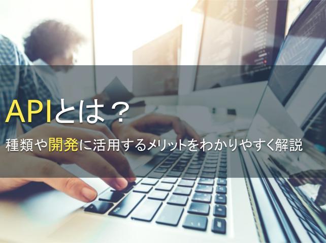 APIとは？種類や開発に活用するメリットを解説