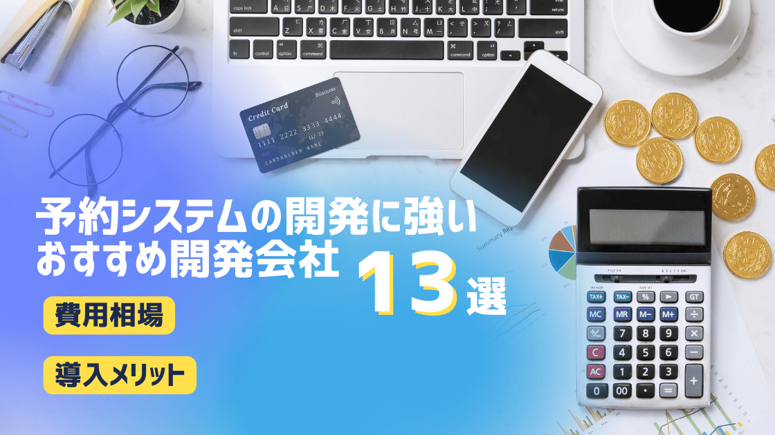 予約システムの開発に強い開発会社13選！費用相場や導入メリットも解説【2025年最新版】