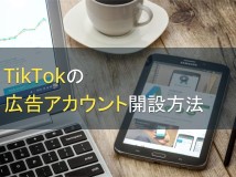 TikTokの広告アカウント開設方法│初期設定についても解説【2024年最新版】