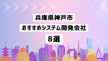 兵庫県神戸市のおすすめシステム開発会社8社を厳選【2025年最新版】