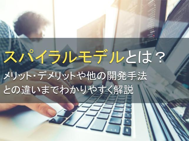 スパイラルモデルとは？メリット・デメリットや他の開発手法との違いまでわかりやすく解説