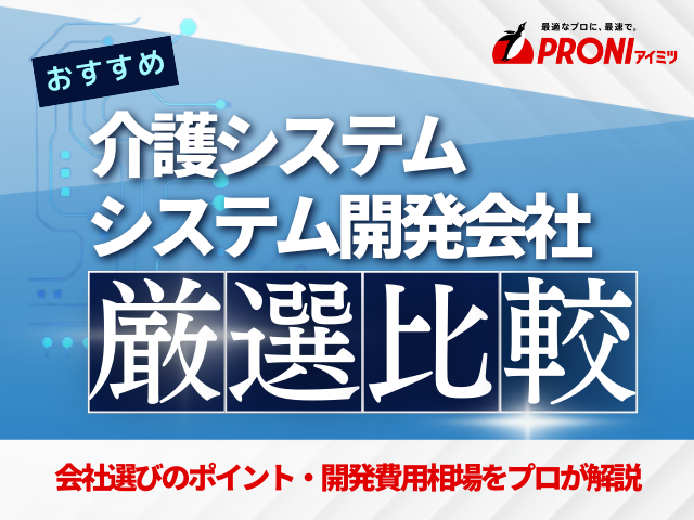 介護システム開発でおすすめの会社5選！費用や選び方も解説【2026年最新版】