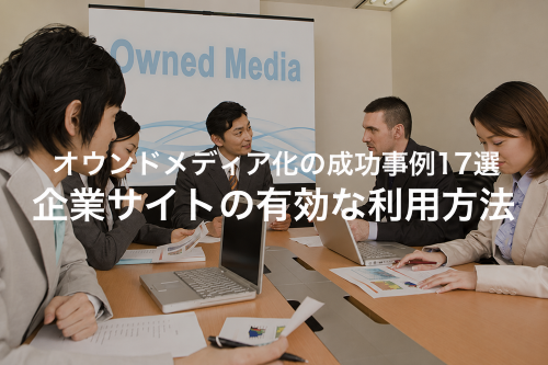 オウンドメディア成功事例17選！これでコーポレートサイトは進化する