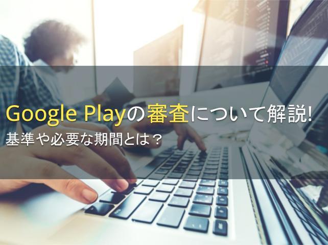 Google Playの審査について解説！基準や必要な期間とは？