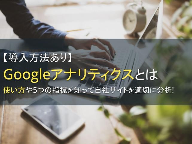 【導入方法あり】Googleアナリティクスとは｜使い方や5つの指標を知って自社サイトを適切に分析！