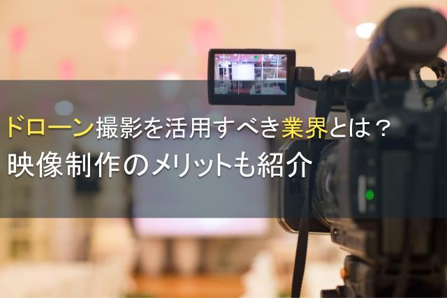 ドローン撮影を活用すべき業界とは？映像制作のメリットも紹介
