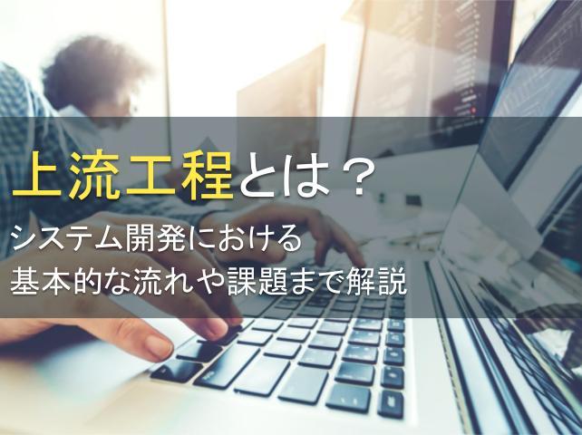 上流工程とは？システム開発における基本的な流れや課題まで解説